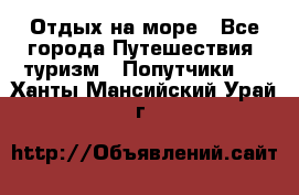 Отдых на море - Все города Путешествия, туризм » Попутчики   . Ханты-Мансийский,Урай г.